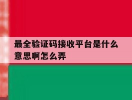 最全验证码接收平台是什么意思啊怎么弄