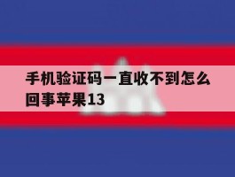 手机验证码一直收不到怎么回事苹果13的简单介绍