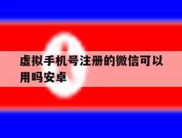 虚拟手机号注册的微信可以用吗安卓