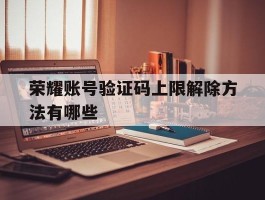 荣耀账号验证码上限解除方法有哪些