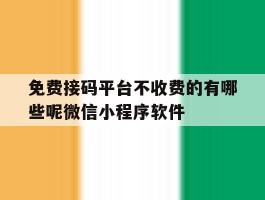 免费接码平台不收费的有哪些呢微信小程序软件的简单介绍