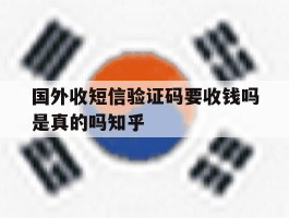 关于国外收短信验证码要收钱吗是真的吗知乎的信息