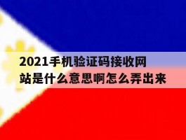 2021手机验证码接收网站是什么意思啊怎么弄出来