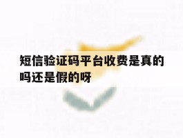 包含短信验证码平台收费是真的吗还是假的呀的词条
