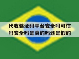 关于代收验证码平台安全吗可信吗安全吗是真的吗还是假的的信息
