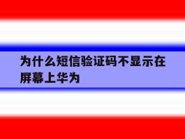 为什么短信验证码不显示在屏幕上华为