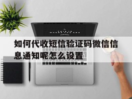 包含如何代收短信验证码微信信息通知呢怎么设置的词条