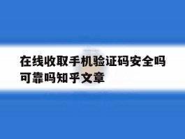 在线收取手机验证码安全吗可靠吗知乎文章