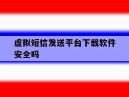 虚拟短信发送平台下载软件安全吗