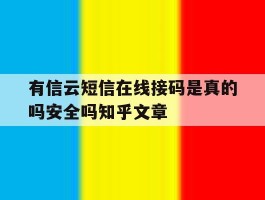 有信云短信在线接码是真的吗安全吗知乎文章的简单介绍