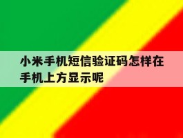 关于小米手机短信验证码怎样在手机上方显示呢的信息