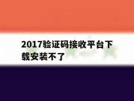 2017验证码接收平台下载安装不了