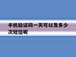 手机验证码一天可以发多少次短信呢