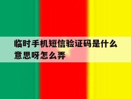 临时手机短信验证码是什么意思呀怎么弄