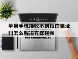 包含苹果手机接收不到短信验证码怎么解决方法视频的词条