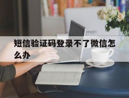 短信验证码登录不了微信怎么办