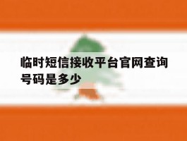 临时短信接收平台官网查询号码是多少