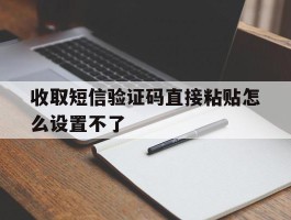 收取短信验证码直接粘贴怎么设置不了