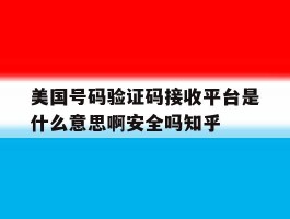 美国号码验证码接收平台是什么意思啊安全吗知乎的简单介绍