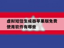 虚拟短信生成器苹果版免费使用软件有哪些的简单介绍