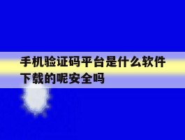 手机验证码平台是什么软件下载的呢安全吗的简单介绍