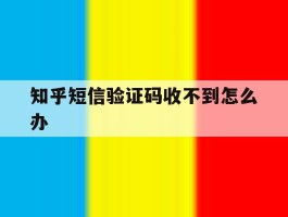 知乎短信验证码收不到怎么办