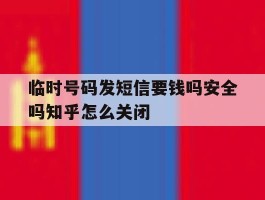 包含临时号码发短信要钱吗安全吗知乎怎么关闭的词条