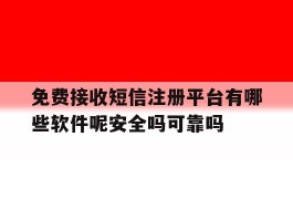 关于免费接收短信注册平台有哪些软件呢安全吗可靠吗的信息