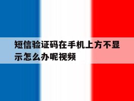 关于短信验证码在手机上方不显示怎么办呢视频的信息