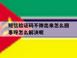 短信验证码不弹出来怎么回事呀怎么解决呢