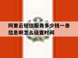 关于阿里云短信服务多少钱一条信息啊怎么设置时间的信息