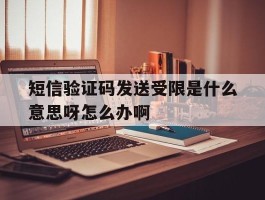 包含短信验证码发送受限是什么意思呀怎么办啊的词条