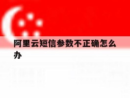 阿里云短信参数不正确怎么办
