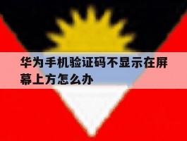 华为手机验证码不显示在屏幕上方怎么办
