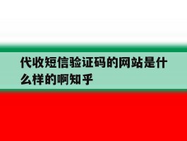 关于代收短信验证码的网站是什么样的啊知乎的信息