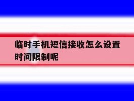 临时手机短信接收怎么设置时间限制呢