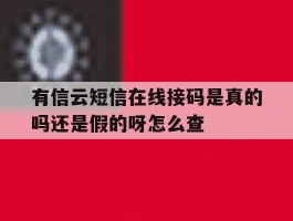 有信云短信在线接码是真的吗还是假的呀怎么查的简单介绍