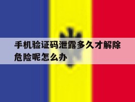 手机验证码泄露多久才解除危险呢怎么办的简单介绍