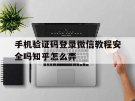 手机验证码登录微信教程安全吗知乎怎么弄