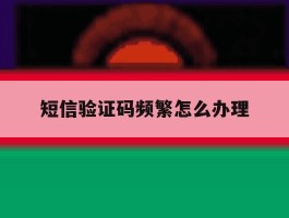 短信验证码频繁怎么办理