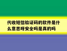 代收短信验证码的软件是什么意思呀安全吗是真的吗的简单介绍