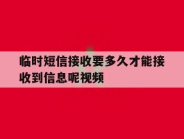 包含临时短信接收要多久才能接收到信息呢视频的词条