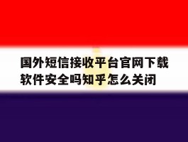 关于国外短信接收平台官网下载软件安全吗知乎怎么关闭的信息