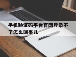 包含手机验证码平台官网登录不了怎么回事儿的词条