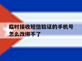 临时接收短信验证的手机号怎么改绑不了