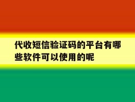关于代收短信验证码的平台有哪些软件可以使用的呢的信息
