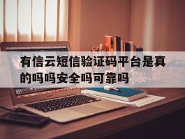 包含有信云短信验证码平台是真的吗吗安全吗可靠吗的词条