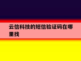 云信科技的短信验证码在哪里找