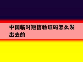 中国临时短信验证码怎么发出去的