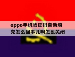 包含oppo手机验证码自动填充怎么回事儿啊怎么关闭的词条